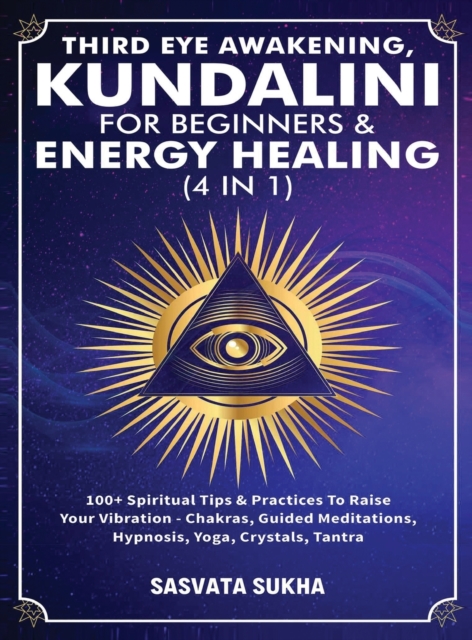 Third Eye Awakening, Kundalini For Beginners& Energy Healing (4 in 1) : 100+ Spiritual Tips& Practices To Raise Your Vibration- Chakras, Guided Meditations, Hypnosis, Yoga, Crystals, Tantra, Hardback Book