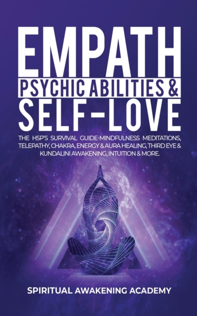Empath, Psychic Abilities & Self-Love : The HSP's Survival Guide - Mindfulness, Meditations, Telepathy, Chakras, Energy & Aura Healing, Third Eye & Kundalini Awakening, Intuition & More, Paperback / softback Book