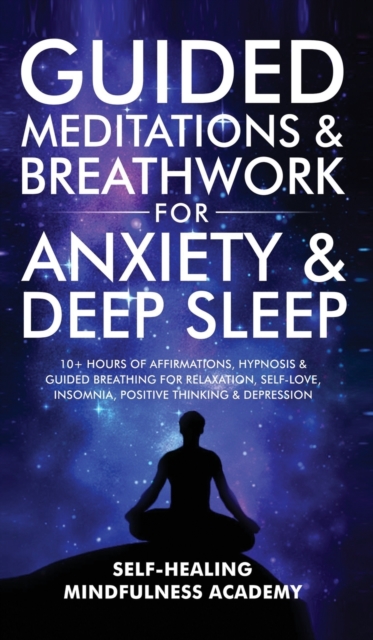 Guided Meditations & Breathwork For Anxiety & Deep Sleep : 10+ Hours Of Affirmations, Hypnosis & Guided Breathing For Relaxation, Self-Love, Insomnia, Positive Thinking & Depression, Hardback Book