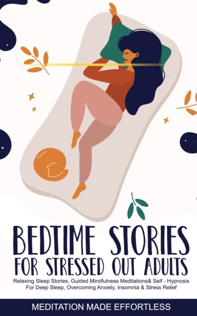 Bedtime Stories for Stressed Out Adults Relaxing Sleep Stories, Guided Mindfulness Meditations & Self-Hypnosis For Deep Sleep, Overcoming Anxiety, Insomnia & Stress Relief, Paperback / softback Book