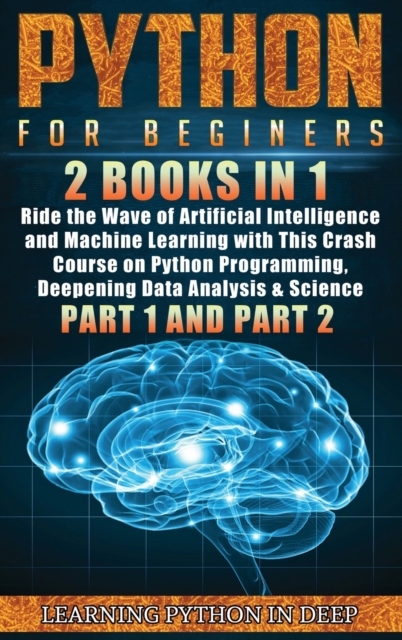 Python for Beginners : 2 Books in 1: Ride the Wave of Artificial Intelligence and Machine Learning with This Crash Course on Python Programming, Deepening Data Analysis & Science (Part 1 and Part 2), Hardback Book