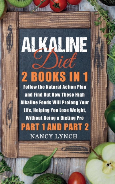Alkaline Diet : 2 Books in 1: Follow the Natural Action Plan and Find Out How These High Alkaline Foods Will Prolong Your Life, Helping You Lose Weight, Without Being a Dieting Pro (Part 1 and Part 2), Hardback Book