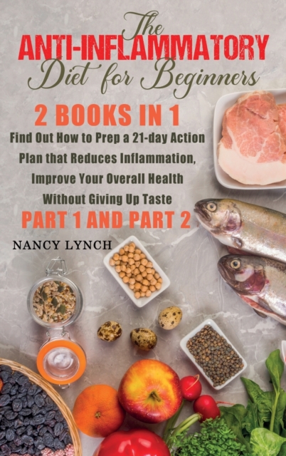 Anti-Inflammatory Diet for Beginners : 2 Books in 1: Find Out How to Prep a 21-Day Action Plan That Reduces Inflammation, Improve Your Overall Health, Without Giving Up Taste (Part 1 and Part 2), Hardback Book