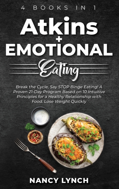 Atkins + Emotional Eating : 4 Books in 1: Break the Cycle, Say STOP Binge Eating! A Proven 21-Day Program Based on 10 Intuitive Principles for a Healthy Relationship with Food. Lose Weight Quickly, Hardback Book