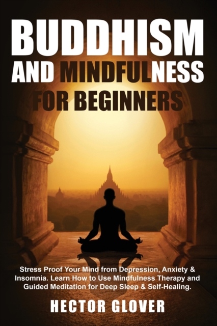 Buddhism and Mindfulness for Beginners : Stress Proof Your Mind from Depression, Anxiety & Insomnia. Learn How to Use Mindfulness Therapy and Guided Meditation for Deep Sleep & Self-Healing., Paperback / softback Book