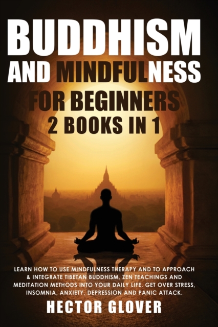 Buddhism and Mindfulness for Beginners : 2 Books in 1: Learn How to Use Mindfulness Therapy and to Approach & Integrate Tibetan Buddhism, Zen Teachings and Meditation Methods Into Your Daily Life. Get, Paperback / softback Book