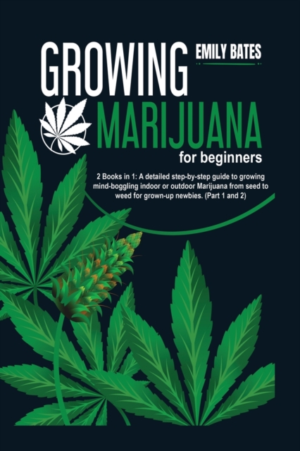 Growing Marijuana for beginners : 2 Books in 1: A detailed step-by-step guide to growing mind-boggling indoor or outdoor Marijuana from seed to weed for grown-up newbies. (Part 1 and 2), Paperback / softback Book