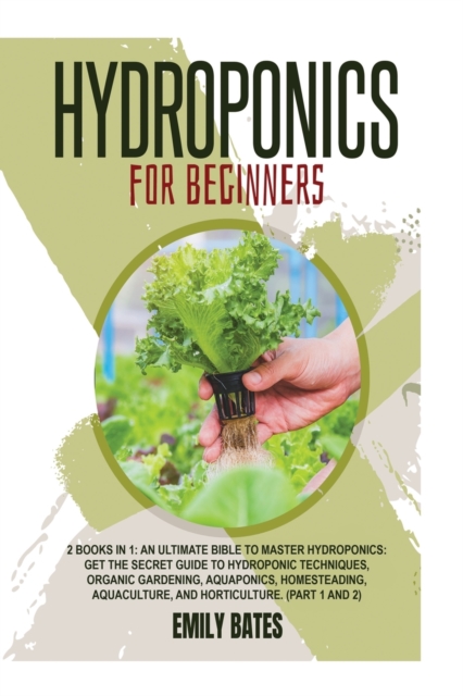 Hydroponics for Beginners : 2 Books in 1: An ultimate bible to master hydroponics: Get the secret guide to Hydroponic techniques, Organic Gardening, aquaponics, Homesteading, Aquaculture, and Horticul, Paperback / softback Book