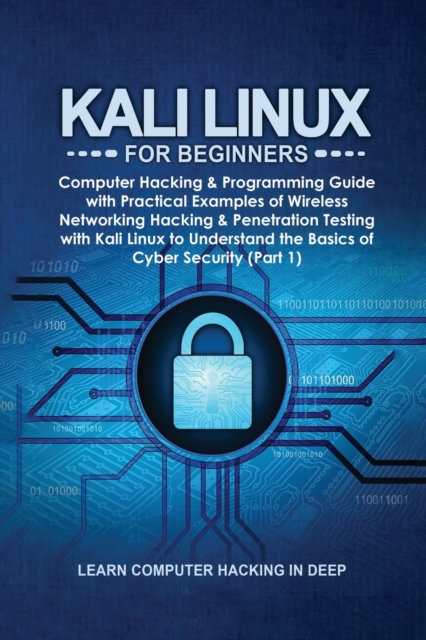 Kali Linux for Beginners : Computer Hacking & Programming Guide with Practical Examples of Wireless Networking Hacking & Penetration Testing with Kali Linux to Understand the Basics of Cyber Security, Paperback / softback Book