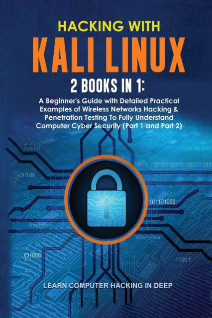 Hacking With Kali Linux : 2 Books in 1: A Beginner's Guide with Detailed Practical Examples of Wireless Networks Hacking & Penetration Testing To Fully Understand Computer Cyber Security (Part 1 and P, Paperback / softback Book