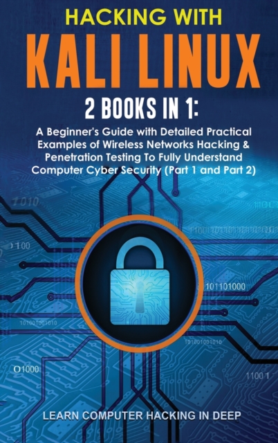 Hacking With Kali Linux : 2 Books in 1: A Beginner's Guide with Detailed Practical Examples of Wireless Networks Hacking & Penetration Testing To Fully Understand Computer Cyber Security (Part 1 and P, Hardback Book