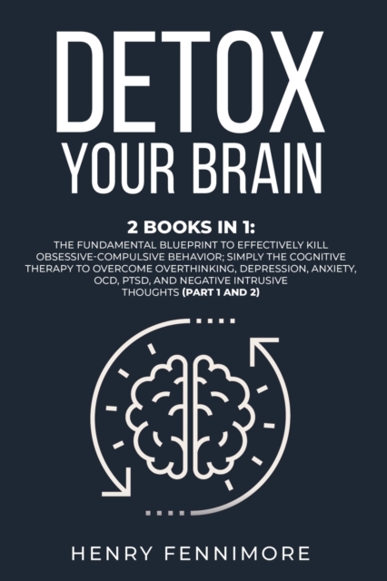 Detox Your Brain : 2 Books in 1: The Fundamental Blueprint to Effectively Kill Obsessive-Compulsive Behavior; Simply the Cognitive Therapy to Overcome Overthinking, Depression, Anxiety, OCD, PTSD, and, Paperback / softback Book