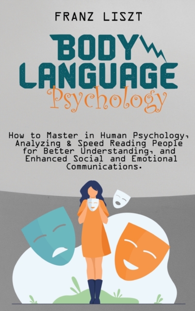 Body Language Psychology : : How to Master in Human Psychology, Analyzing & Speed Reading People for Better Understanding, and Enhanced Social and Emotional Communications, Hardback Book