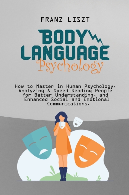 Body Language Psychology : : How to Master in Human Psychology, Analyzing & Speed Reading People for Better Understanding, and Enhanced Social and Emotional Communications, Paperback / softback Book