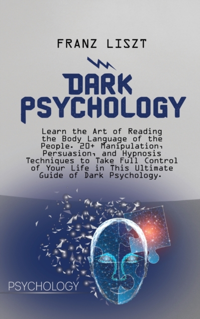 Dark Psychology : Learn the Art of Reading the Body Language of the People. 20+ Manipulation, Persuasion, and Hypnosis Techniques to Take Full Control of Your Life in This Ultimate Guide of Dark Psych, Hardback Book