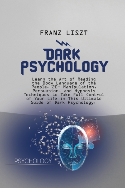 Dark Psychology : Learn the Art of Reading the Body Language of the People. 20+ Manipulation, Persuasion, and Hypnosis Techniques to Take Full Control of Your Life in This Ultimate Guide of Dark Psych, Paperback / softback Book