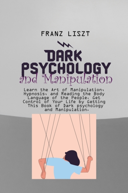 Dark Psychology and Manipulation : Learn the Art of Manipulation, Hypnosis, and Reading the Body Language of the People. Get Control of Your Life by Getting This Book of Dark psychology and Manipulati, Paperback / softback Book
