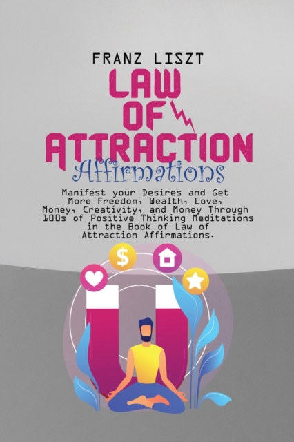 Law of Attraction Affirmations : Manifest your Desires and Get More Freedom, Wealth, Love, Money, Creativity, and Money Through 100s of Positive Thinking Meditations in the Book of Law of Attraction A, Paperback / softback Book