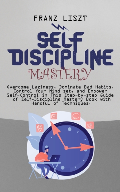 Self Discipline Mastery : Overcome Laziness, Dominate Bad Habits, Control Your Mind set, and Empower Self-Control in This Step-by-step Guide of Self-Discipline Mastery Book with Handful of Techniques, Hardback Book