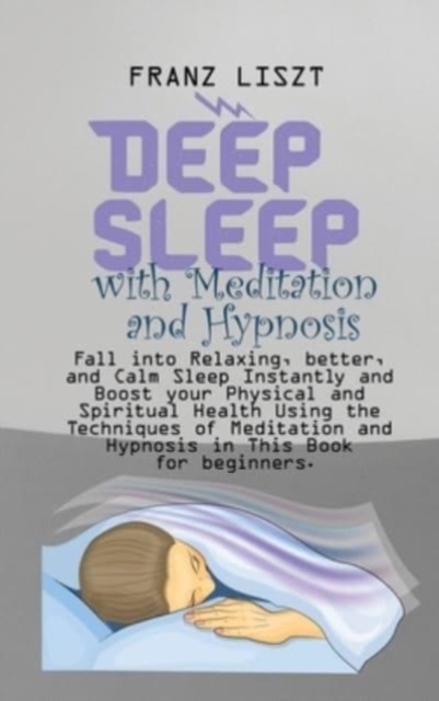 Deep Sleep with Meditation and Hypnosis : Fall into Relaxing, better, and Calm Sleep Instantly and Boost your Physical and Spiritual Health Using the Techniques of Meditation and Hypnosis in This Book, Hardback Book