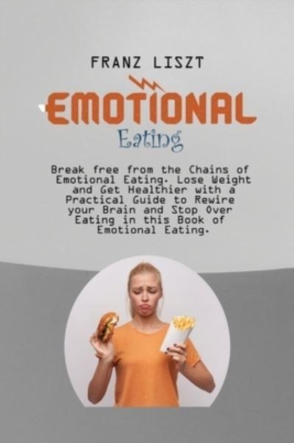 Emotional Eating : Break free from the Chains of Emotional Eating. Lose Weight and Get Healthier with a Practical Guide to Rewire your Brain and Stop Over Eating in this Book of Emotional Eating., Paperback / softback Book