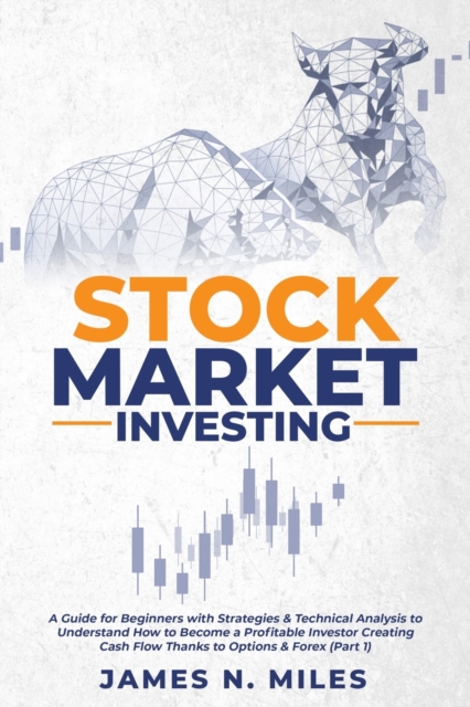 Stock Market Investing : A Guide for Beginners with Strategies & Technical Analysis to Understand How to Become a Profitable Investor Creating Cash Flow Thanks to Options & Forex (Part 1), Paperback / softback Book