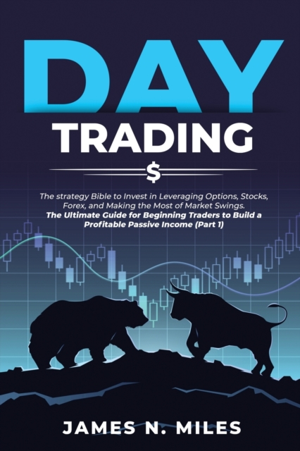 Day Trading : The strategy Bible to Invest in Leveraging Options, Stocks, Forex, and Making the Most of Market Swings. The Ultimate Guide for Beginning Traders to Build a Profitable Passive Income (Pa, Paperback / softback Book