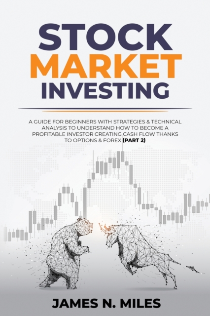 Stock Market Investing : A Guide for Beginners with Strategies & Technical Analysis to Understand how to Become a Profitable Investor creating Cash Flow thanks to Options & Forex (part 2), Paperback / softback Book