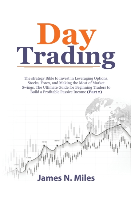 Day Trading : The strategy Bible to Invest in Leveraging Options, Stocks, Forex, and Making the Most of Market Swings. The Ultimate Guide for Beginning Traders to Build a Profitable Passive Income (Pa, Paperback / softback Book