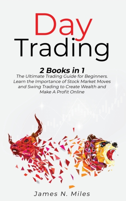Day Trading : 2 Books In 1 The Ultimate Trading Guide for Beginners. Learn the Importance of Stock Market Moves and Swing Trading to Create Wealth and Make A Profit Online, Hardback Book