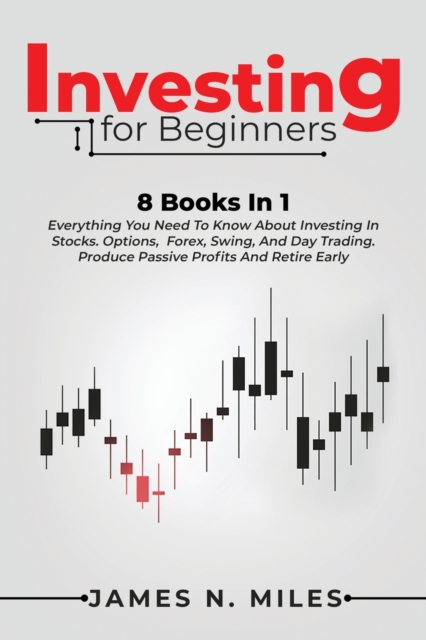 Investing for beginners : 8 Books In 1 Everything You Need To Know About Investing In Stocks. Options, Forex, Swing, And Day Trading. Produce Passive Profits And Retire Early, Paperback / softback Book