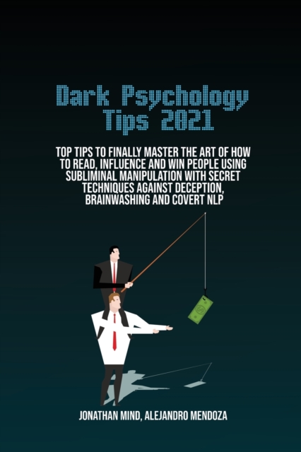 Dark Psychology Tips 2021 : Top Tips To Finally Master The Art Of How To Read, Influence And Win People Using Subliminal Manipulation With Secret Techniques Against Deception, Brainwashing And Covert, Paperback / softback Book