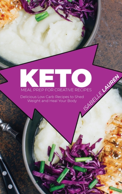 Keto Meal Prep for Creative Recipes : Delicious Low Carb Recipes to Shed Weight and Heal Your Body, Hardback Book