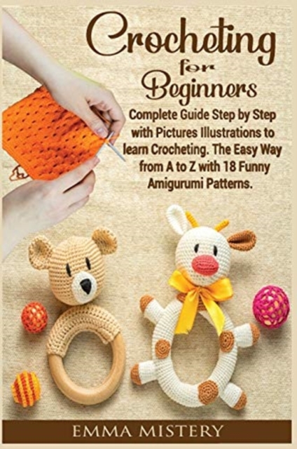 Crochet for Beginners : Complete Guide Step by Step with Pictures Illustrations to learn Crocheting. The Easy Way from A to Z with 19 Funny Amigurumi Patterns., Hardback Book