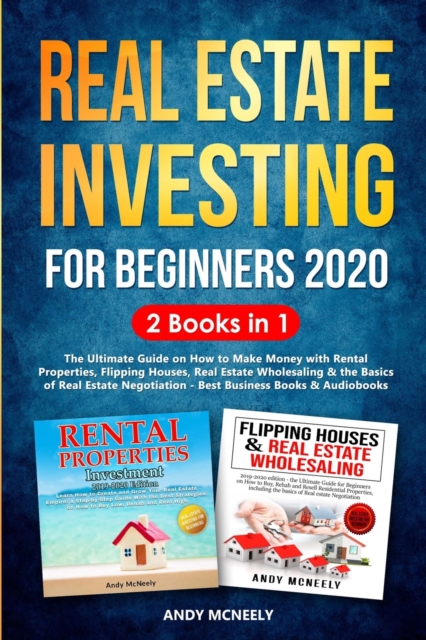 Real Estate Investing for Beginners 2020 : 2 Books in 1 - The Ultimate Guide on How to Make Money with Rental Properties, Flipping Houses, Real Estate Wholesaling and the Basics of Real Estate Negotia, Paperback / softback Book