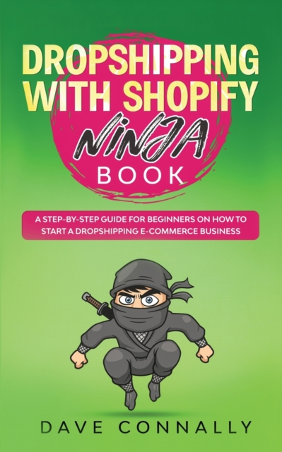 Dropshipping with Shopify Ninja Book : A Step-by-step guide for beginners on How to Start a Dropshipping E-Commerce Business with Shopify, Paperback / softback Book