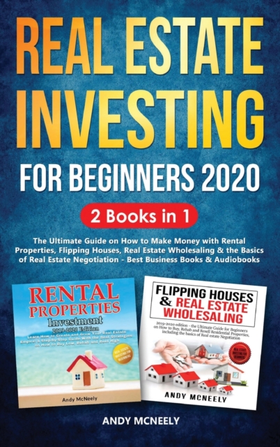 Real Estate Investing for Beginners 2020 : 2 Books in 1 - The Ultimate Guide on How to Make Money with Rental Properties, Flipping Houses, Real Estate Wholesaling and the Basics of Real Estate Negotia, Hardback Book