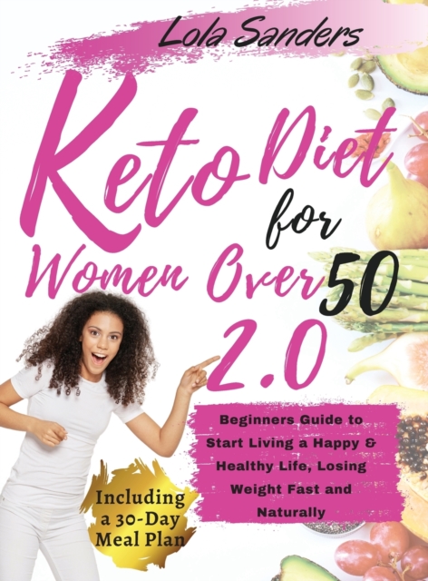 keto diet for women over 50 2.0 : The Complete Ketogenic Bible for Women Over 50. Beginners Guide to Start Living a Happy & Healthy Life, Losing Weight Fast and Naturally, Hardback Book
