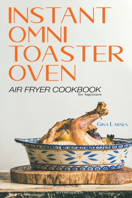 Instant Omni Toaster Oven Air Fryer Cookbook for Beginners : The Complete Instant Omni Toaster Oven Air Fryer Guide. Real Easy, Crispy and Healthy Recipes. Recipes Which Anyone Can Cook!, Paperback / softback Book