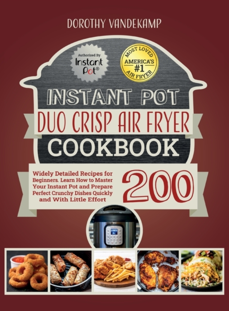 Instant Pot Duo Crisp Air Fryer Cookbook : 200 Widely Detailed Recipes for Beginners. Learn How to Master Your Instant Pot and Prepare Perfect Crunchy Dishes Quickly and With Little Effort, Hardback Book