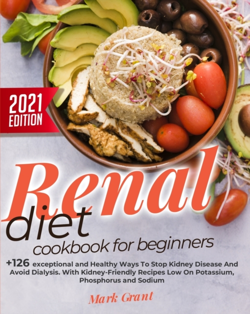 Renal Diet Cookbook For Beginners : +126 exceptional and Healthy Ways To Stop Kidney Disease And Avoid Dialysis. With Kidney-Friendly Recipes Low On Potassium, Phosphorus and Sodium, Paperback / softback Book
