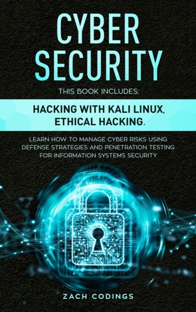 Cyber Security : This Book Includes: Hacking with Kali Linux, Ethical Hacking. Learn How to Manage Cyber Risks Using Defense Strategies and Penetration Testing for Information Systems Security., Hardback Book