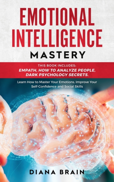 Emotional Intelligence Mastery 2.0 : This Book Includes: How to Analyze People, Empath, Dark Psychology Secrets. Learn How to Master Your Emotions, Improve Your Self-Confidence and Social Skills., Hardback Book
