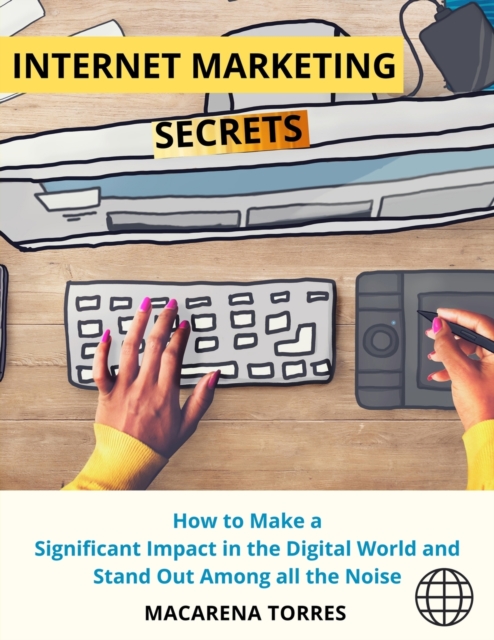 Internet Marketing Secrets : How to Make a Significant Impact in the Digital World and Stand Out Among all the Noise, Paperback / softback Book