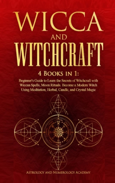 Wicca and Witchcraft : 4 Books in 1: Beginner's Guide to Learn the Secrets of Witchcraft with Wiccan Spells, Moon Rituals. Become a Modern Witch Using Meditation, Herbal, Candle, and Crystal Magic, Hardback Book