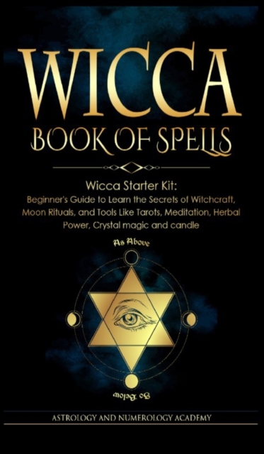 Wicca Book of Spells : Wicca Starter Kit: Beginner's Guide to Learn the Secrets of Witchcraft, Moon Rituals, and Tools Like Tarots, Meditation, Herbal Power, Crystal magic and candle, Hardback Book