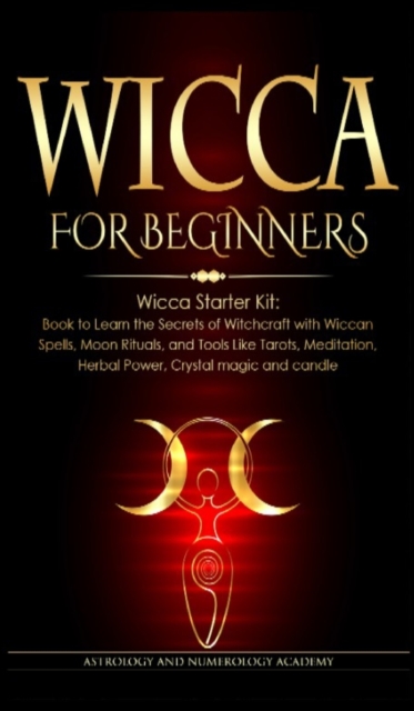 Wicca for Beginners : Wicca Starter Kit: Book to Learn the Secrets of Witchcraft with Wiccan Spells, Moon Rituals, and Tools Like Tarots, Meditation, Herbal Power, Crystal magic and candle, Hardback Book