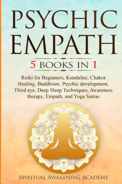 Psychic Empath : 5 BOOKS IN 1 Reiki for Beginners, Kundalini, Chakra Healing, Buddhism, Psychic development, Third eye, Deep Sleep Techniques, Awareness therapy, Empath, and Yoga Sutras, Paperback / softback Book