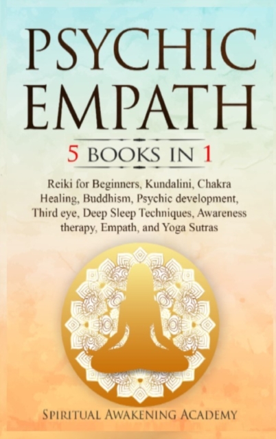 Psychic Empath : 5 BOOKS IN 1 Reiki for Beginners, Kundalini, Chakra Healing, Buddhism, Psychic development, Third eye, Deep Sleep Techniques, Awareness therapy, Empath, and Yoga Sutras, Hardback Book