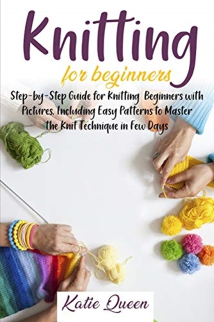 Knitting Beginners Guide : Step-by-Step Guide for Knitting Beginners with Pictures, Including Easy Patterns to Master the Knit Technique in Few Days, Paperback / softback Book